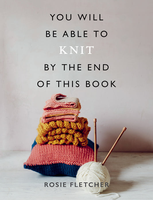 You Will Be Able to Knit by the End of This Book | Rosie Fletcher